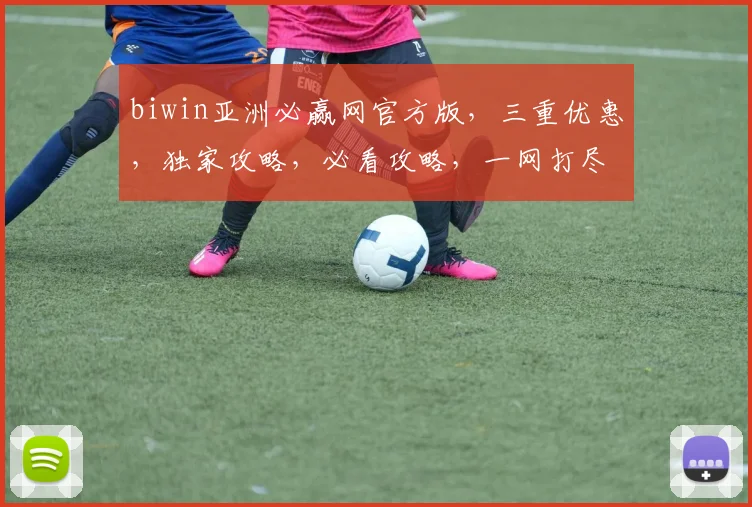 biwin亚洲必赢网官方版，三重优惠，独家攻略，必看攻略，一网打尽