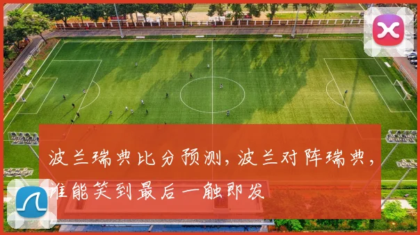 波兰瑞典比分预测,波兰对阵瑞典,谁能笑到最后一触即发